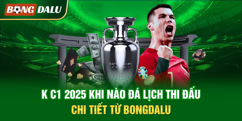k-c1-2025-khi-nao-da-lich-thi-dau-chi-tiet-tu-bongdalu