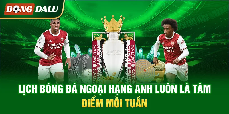 lich-bong-da-ngoai-hang-anh-luon-la-tam-diem-moi-tuan