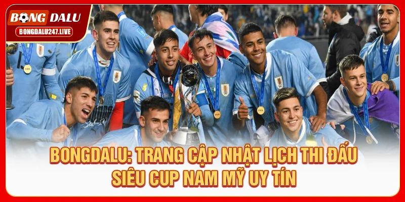 bongdalu-trang-cap-nhat-lich-thi-dau-sieu-cup-nam-my-uy-tin