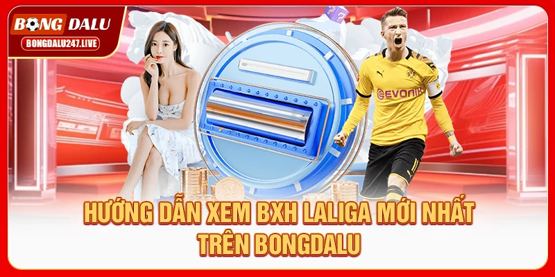 huong-dan-xem-bxh-laliga-moi-nhat-tren-bongdalu
