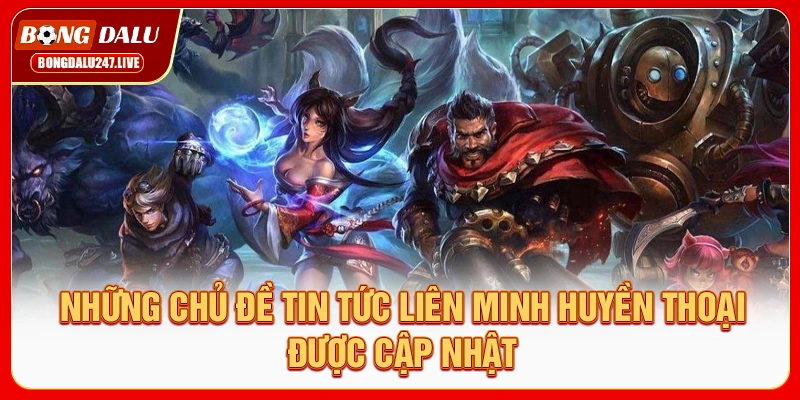 nhung-chu-de-tin-tuc-lien-minh-huyen-thoai-duoc-cap-nhat