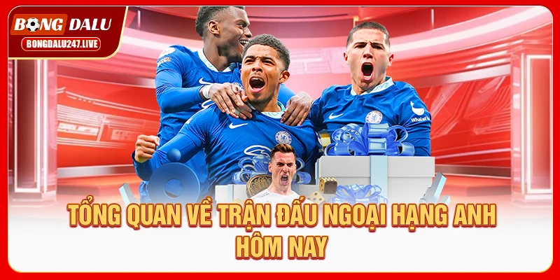tong-quan-ve-tran-dau-ngoai-hang-anh-hom-nay