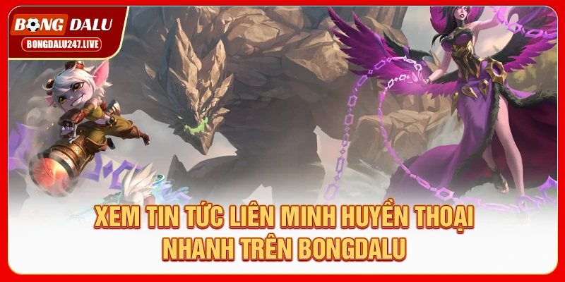 xem-tin-tuc-lien-minh-huyen-thoai-nhanh-tren-bongdalu