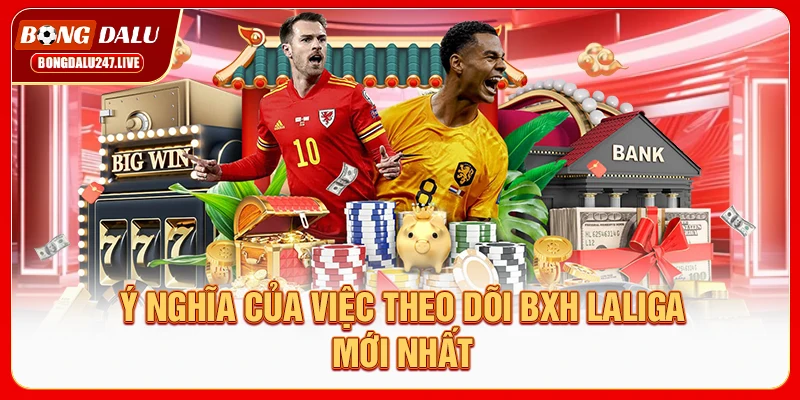 y-nghia-cua-viec-theo-doi-bxh-laliga-moi-nhat